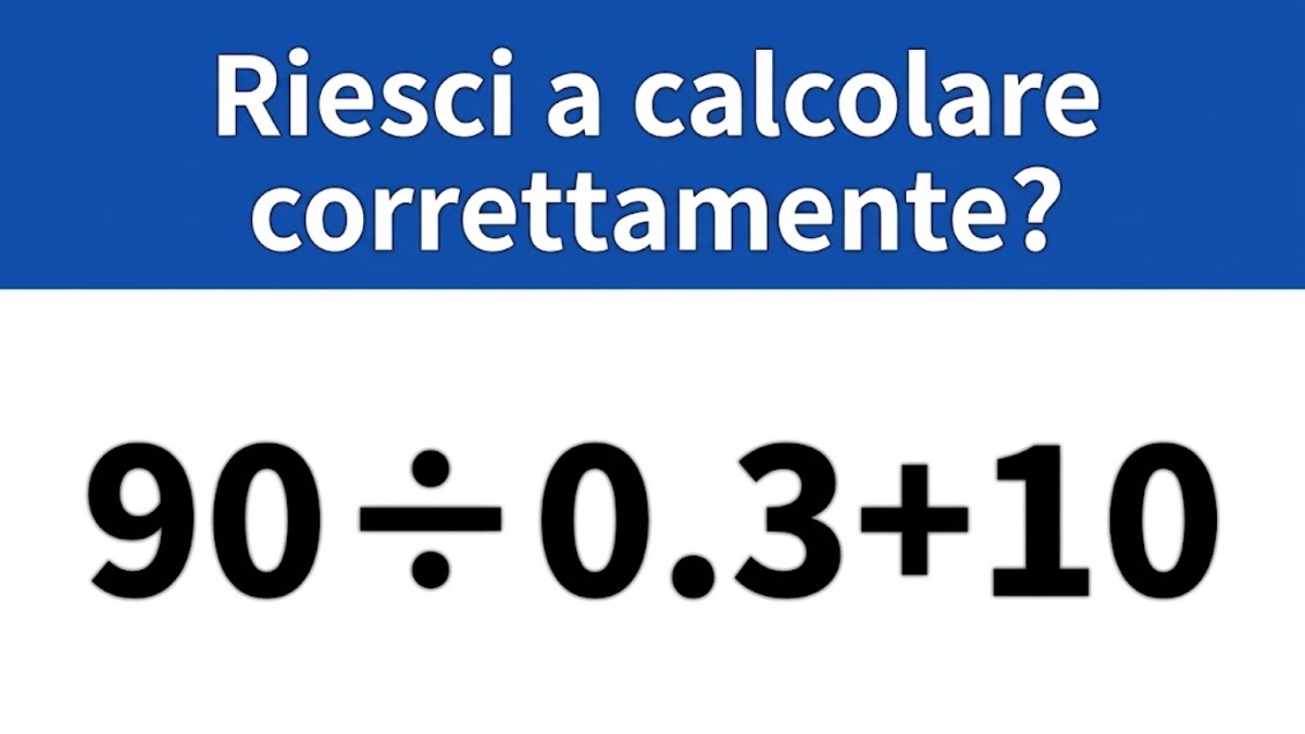 Riesci a calcolare correttamente 90÷0.3+10? -...